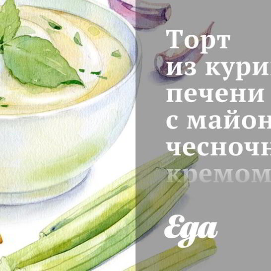 Рецепт торта из куриной печени с майонезно-чесночным кремом
